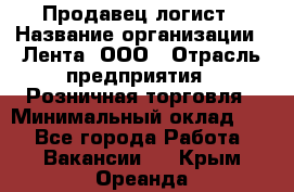 Продавец-логист › Название организации ­ Лента, ООО › Отрасль предприятия ­ Розничная торговля › Минимальный оклад ­ 1 - Все города Работа » Вакансии   . Крым,Ореанда